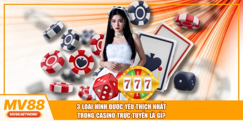 3 loại hình được yêu thích nhất trong casino trực tuyến là gì?