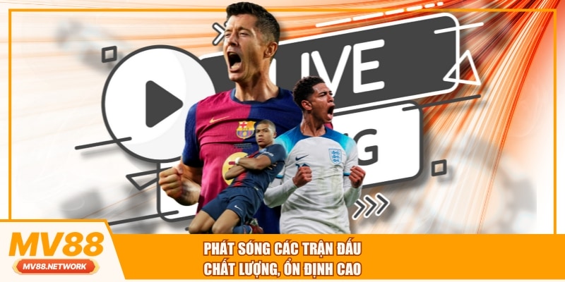 Phát sóng các trận đấu chất lượng, ổn định cao