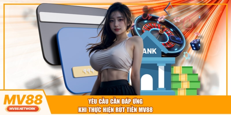 Yêu cầu cần đáp ứng khi thực hiện rút tiền MV88